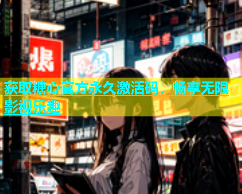 获取糖心官方永久激活码，畅享无限影视乐趣