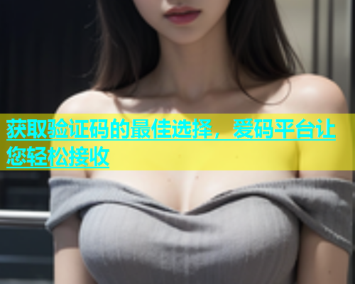 获取验证码的最佳选择，爱码平台让您轻松接收
