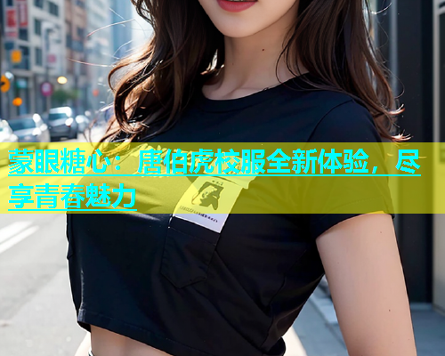 蒙眼糖心：唐伯虎校服全新体验，尽享青春魅力