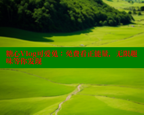糖心Vlog可爱兔：免费看正能量，无限趣味等你发现 糖心vlog免费版 第1张