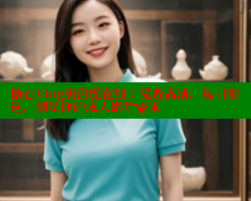 糖心Vlog唐伯虎在线：免费高清，每日精选，满足你的成人影片需求 糖心vlog免费版 第1张