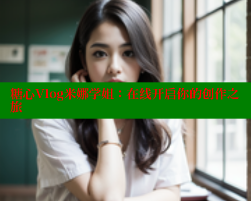糖心Vlog米娜学姐：在线开启你的创作之旅 糖心vlog破解版免费版 第1张