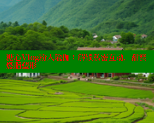 糖心Vlog粉人瑜伽：解锁私密互动，甜蜜燃脂塑形 糖心破解版 第1张