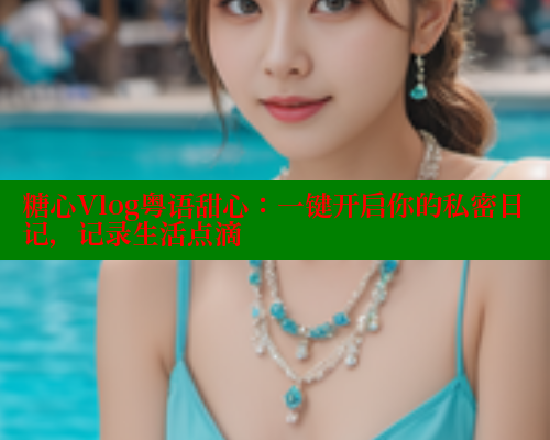糖心Vlog粤语甜心：一键开启你的私密日记，记录生活点滴 糖心vlog免费网页版 第1张