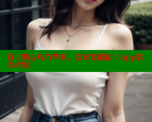 得了糖心病的苹果，营养竟翻倍？App教你辨别