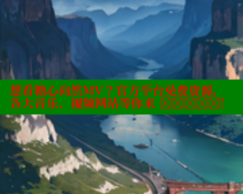 想看糖心向然MV？官方平台免费资源，各大音乐、视频网站等你来 खोजें!
