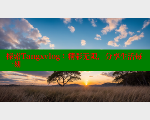 探索Tangxvlog：精彩无限，分享生活每一刻 糖心破解版 第1张