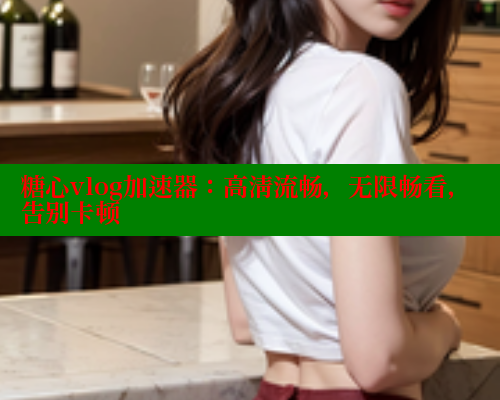 糖心vlog加速器：高清流畅，无限畅看，告别卡顿 糖心vlog破解版免费版 第1张