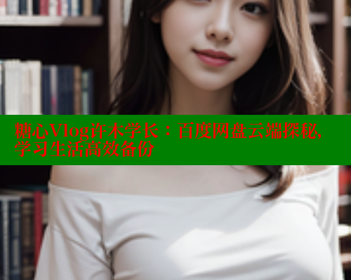 糖心Vlog许木学长：百度网盘云端探秘，学习生活高效备份 糖心破解版 第2张
