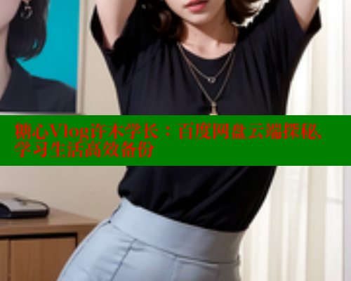 糖心Vlog许木学长：百度网盘云端探秘，学习生活高效备份 糖心破解版 第1张