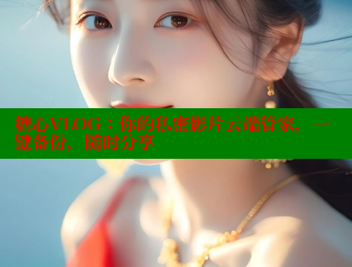糖心VLOG：你的私密影片云端管家，一键备份，随时分享 糖心vlog破解版免费版 第1张