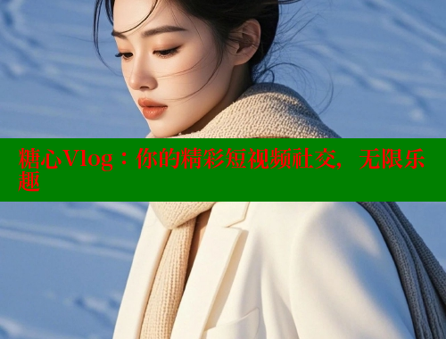 糖心Vlog：你的精彩短视频社交，无限乐趣 糖心vlog破解版免费版 第1张