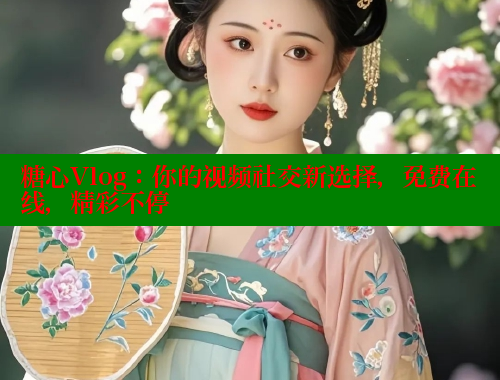 糖心Vlog：你的视频社交新选择，免费在线，精彩不停 糖心vlog免费网页版 第1张