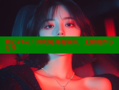 糖心Vlog：你的随身视频库，无限创作与分享 糖心破解版 第2张