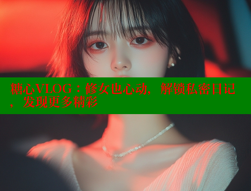糖心VLOG：修女也心动，解锁私密日记，发现更多精彩 糖心vlog免费版 第1张