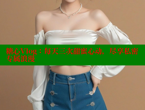 糖心Vlog：每天三次甜蜜心动，尽享私密专属浪漫 糖心vlog破解版免费版 第1张