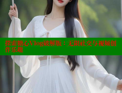 探索糖心Vlog破解版：无限社交与视频创作乐趣 糖心vlog免费网页版 第1张