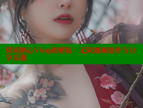 探索糖心Vlog破解版：无限视频创作与分享乐趣 糖心破解版 第2张