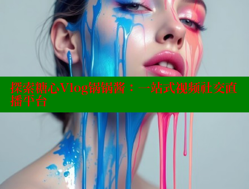 探索糖心Vlog锅锅酱：一站式视频社交直播平台
