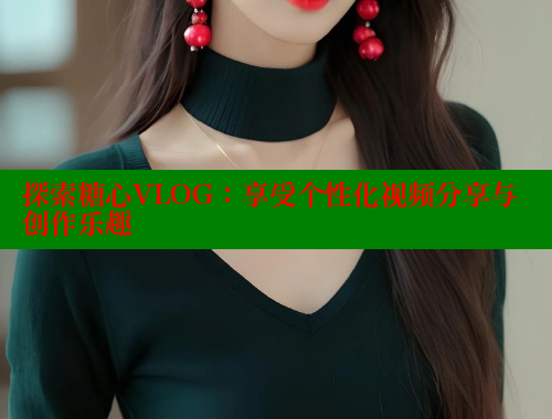 探索糖心VLOG：享受个性化视频分享与创作乐趣 糖心vlog免费版 第2张
