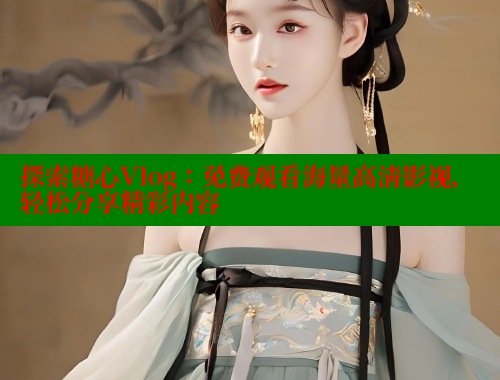 探索糖心Vlog：免费观看海量高清影视，轻松分享精彩内容 糖心破解版 第1张