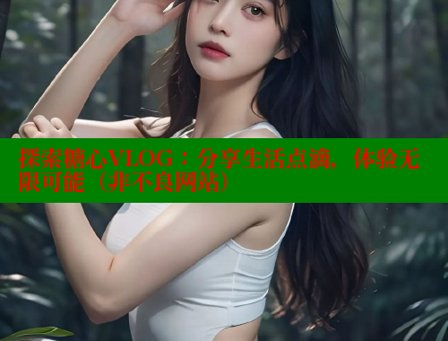 探索糖心VLOG：分享生活点滴，体验无限可能（非不良网站） 糖心vlog免费网页版 第2张