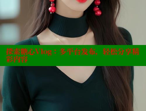 探索糖心Vlog：多平台发布，轻松分享精彩内容