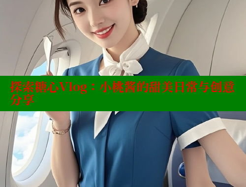 探索糖心Vlog：小桃酱的甜美日常与创意分享