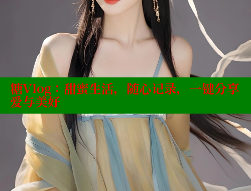 糖Vlog：甜蜜生活，随心记录，一键分享爱与美好