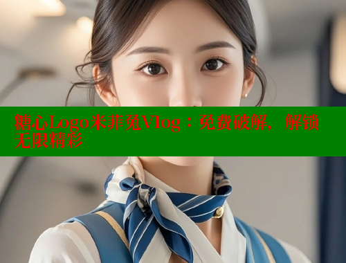 糖心Logo米菲兔Vlog：免费破解，解锁无限精彩 糖心破解版 第2张