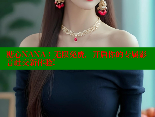 糖心NANA：无限免费，开启你的专属影音社交新体验! 糖心vlog破解版免费版 第1张