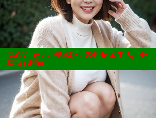 糖心Vlog 3.1安卓版：轻松记录生活，分享精彩瞬间