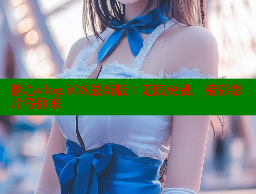 糖心vlog iOS最新版：无限免费，精彩影片等你来 糖心vlog破解版免费版 第1张