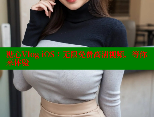 糖心Vlog iOS：无限免费高清视频，等你来体验