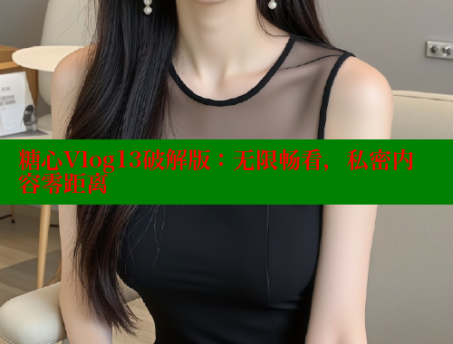 糖心Vlog13破解版：无限畅看，私密内容零距离 糖心vlog免费版 第1张