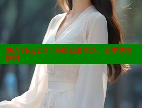 糖心Vlog2.0：轻松记录生活，分享精彩瞬间
