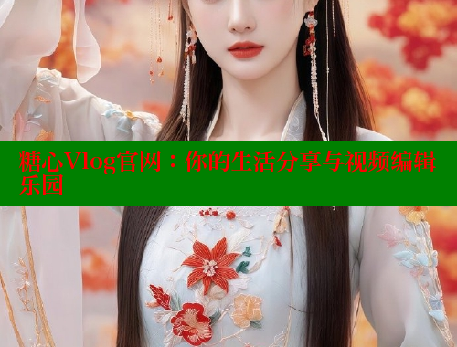 糖心Vlog官网：你的生活分享与视频编辑乐园 糖心破解版 第2张