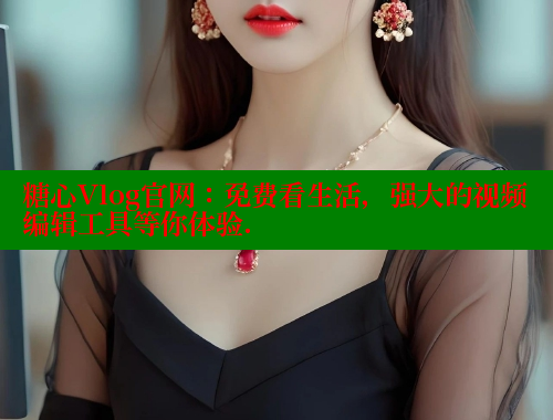 糖心Vlog官网：免费看生活，强大的视频编辑工具等你体验. 糖心破解版 第1张