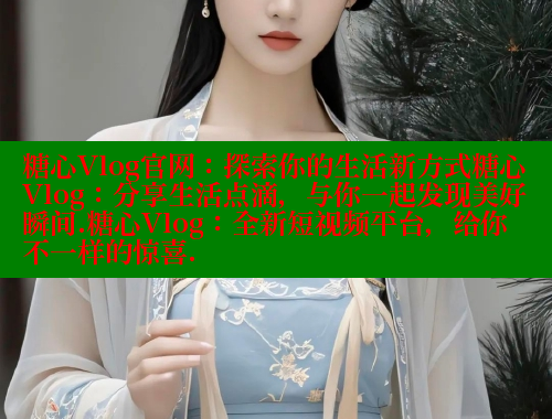 糖心Vlog官网：探索你的生活新方式糖心Vlog：分享生活点滴，与你一起发现美好瞬间.糖心Vlog：全新短视频平台，给你不一样的惊喜. 糖心破解版 第1张