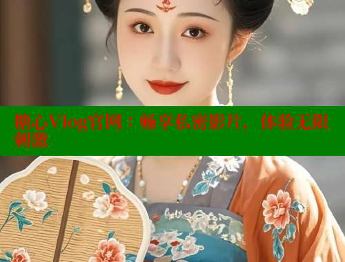 糖心Vlog官网：畅享私密影片，体验无限刺激 糖心vlog免费网页版 第2张