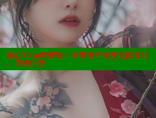 糖心Vlog破解版：苹果用户免费无限看片，告别付费