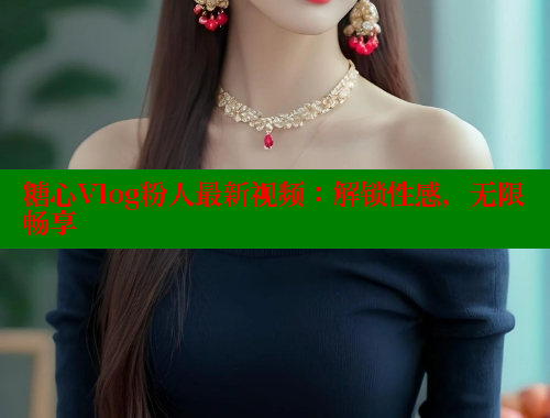 糖心Vlog粉人最新视频：解锁性感，无限畅享 糖心vlog免费网页版 第2张