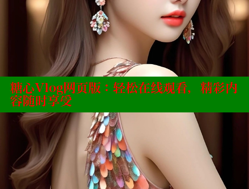 糖心Vlog网页版：轻松在线观看，精彩内容随时享受 糖心vlog免费网页版 第1张