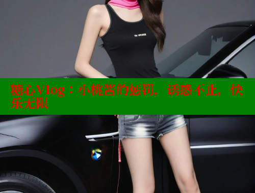 糖心Vlog：小桃酱的惩罚，诱惑不止，快乐无限 糖心vlog破解版免费版 第2张