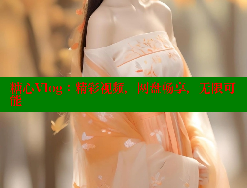 糖心Vlog：精彩视频，网盘畅享，无限可能