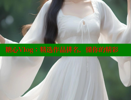 糖心Vlog：精选作品排名，懂你的精彩 糖心vlog免费版 第1张