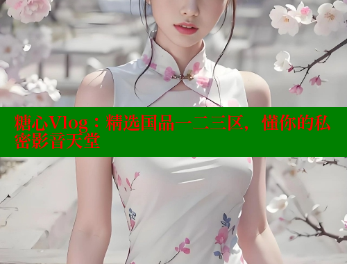 糖心Vlog：精选国品一二三区，懂你的私密影音天堂 糖心vlog免费版 第1张