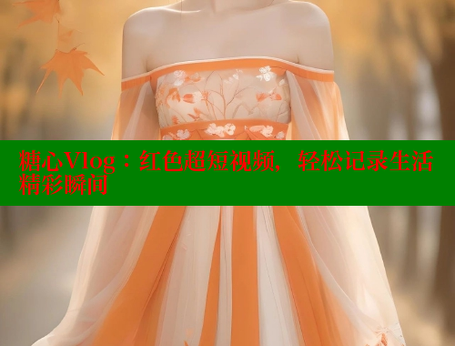 糖心Vlog：红色超短视频，轻松记录生活精彩瞬间