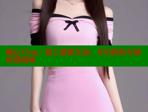 糖心Vlog：线上甜蜜互动，开启你的专属浪漫剧场 糖心破解版 第2张