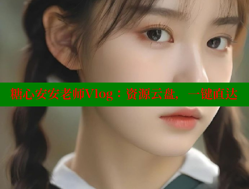 糖心安安老师Vlog：资源云盘，一键直达